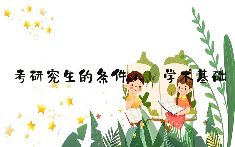 考研究生的条件 1. 学术基础